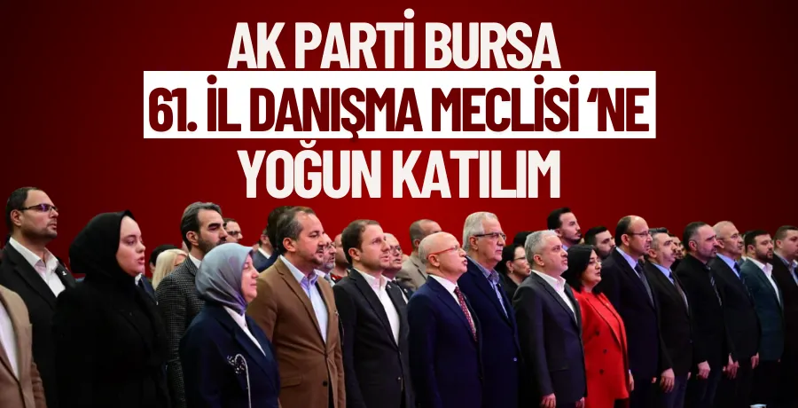 AK Parti Bursa 61. İl Danışma Meclisi’ne yoğun katılım