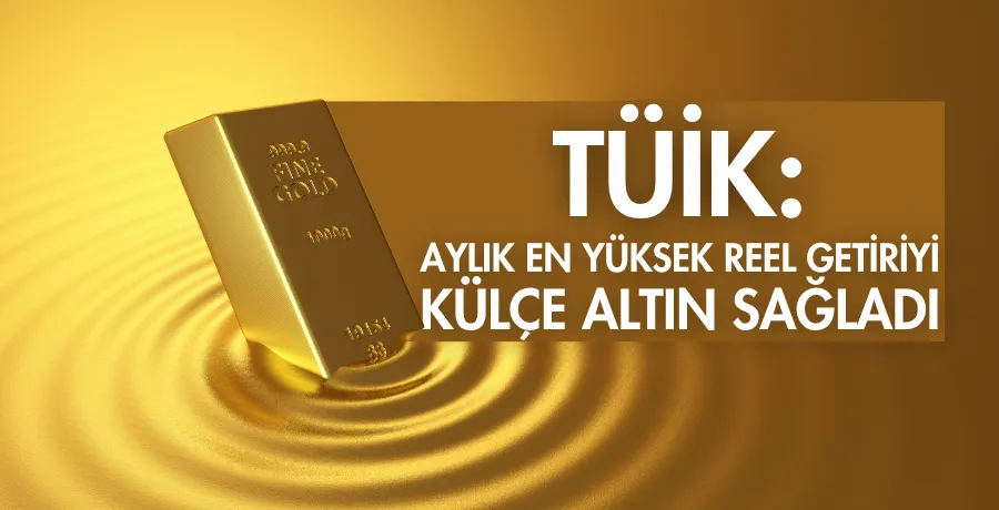 TÜİK: Aylık en yüksek reel getiriyi külçe altın sağladı