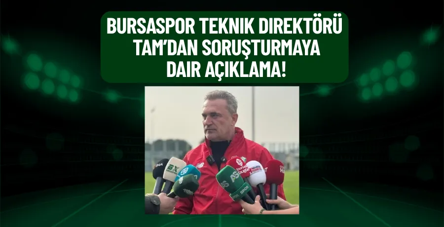 Bursaspor Teknik Direktörü Tam’dan soruşturmaya dair açıklama!