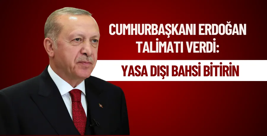 Cumhurbaşkanı Erdoğan talimatı verdi: Yasa dışı bahsi bitirin