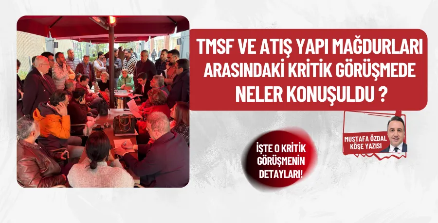 TMSF ve Atış Yapı mağdurları arasındaki kritik görüşmede neler konuşuldu?