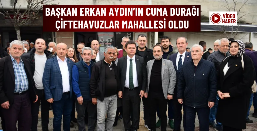 Başkan Erkan Aydın’ın Cuma durağı Çiftehavuzlar Mahallesi oldu