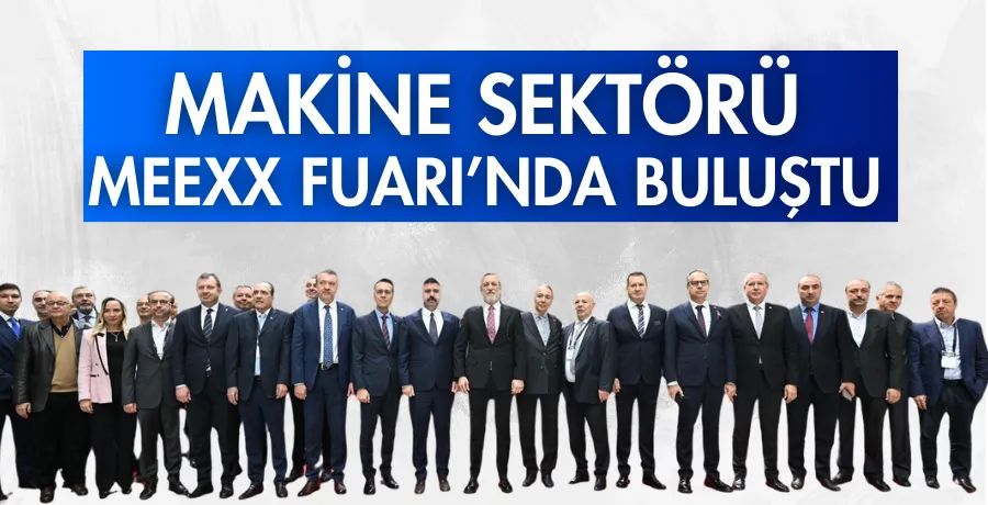 Makine sektörü MEEXX Fuarı’nda buluştu