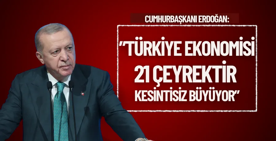 Cumhurbaşkanı Erdoğan: Türkiye ekonomisi 21 çeyrektir kesintisiz büyüyor