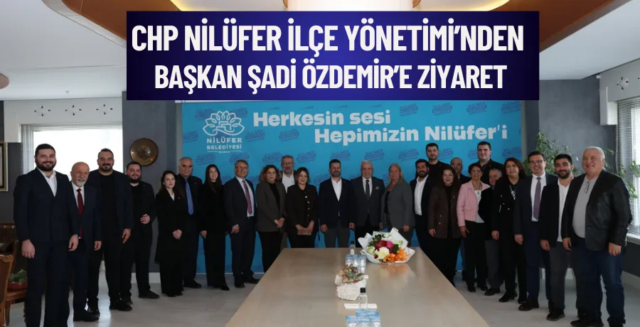 CHP Nilüfer İlçe Yönetimi’nden Başkan Şadi Özdemir’e ziyaret