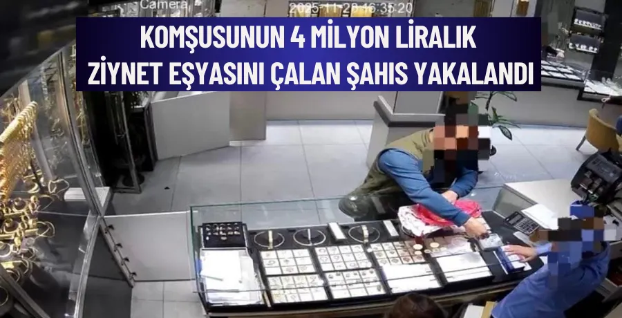 Komşusunun 4 milyon liralık ziynet eşyasını çalan şahıs yakalandı