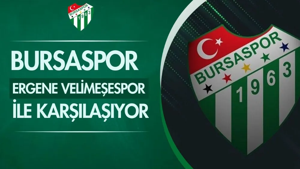 Bursaspor - Ergene Velimeşespor ile karşılaşıyor