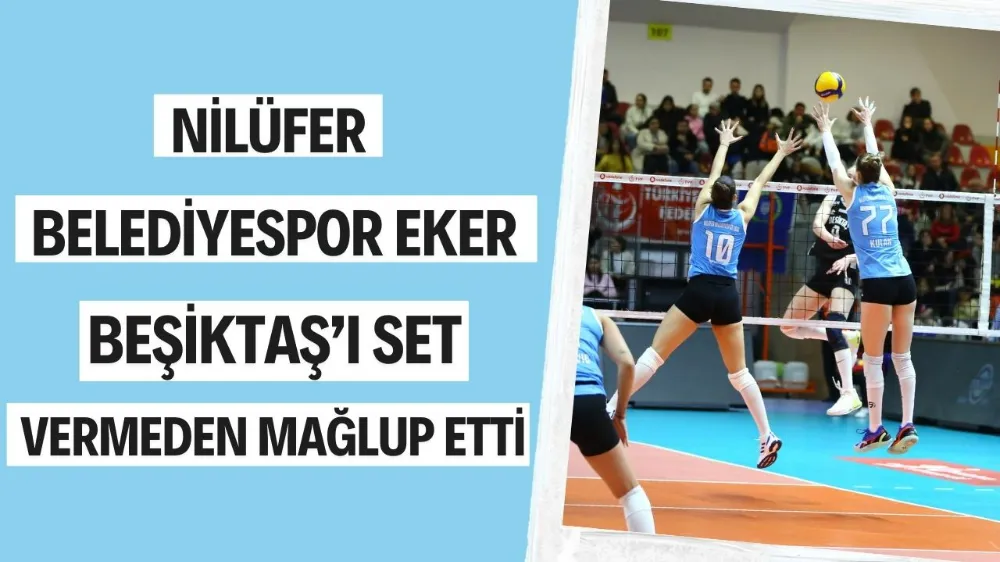 Nilüfer Belediyespor Eker, Beşiktaş’ı set vermeden mağlup etti