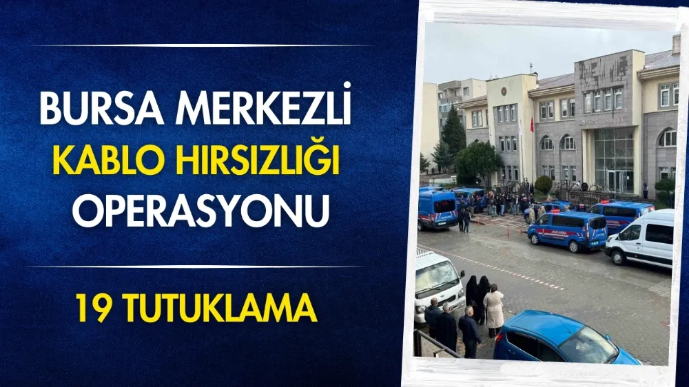 Bursa merkezli kablo hırsızlığı operasyonu: 19 tutuklama