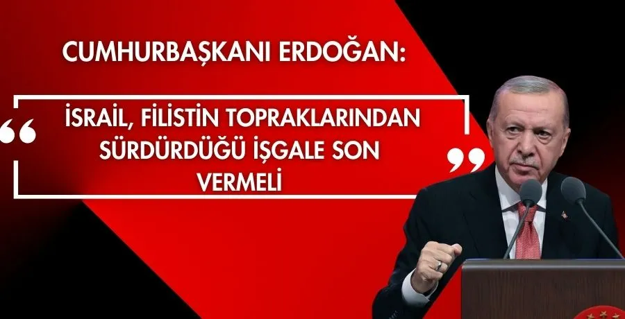 Cumhurbaşkanı Erdoğan: İsrail, Filistin topraklarından sürdürdüğü işgale son vermeli