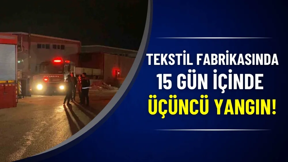  Tekstil fabrikasında 15 gün içinde üçüncü yangın!