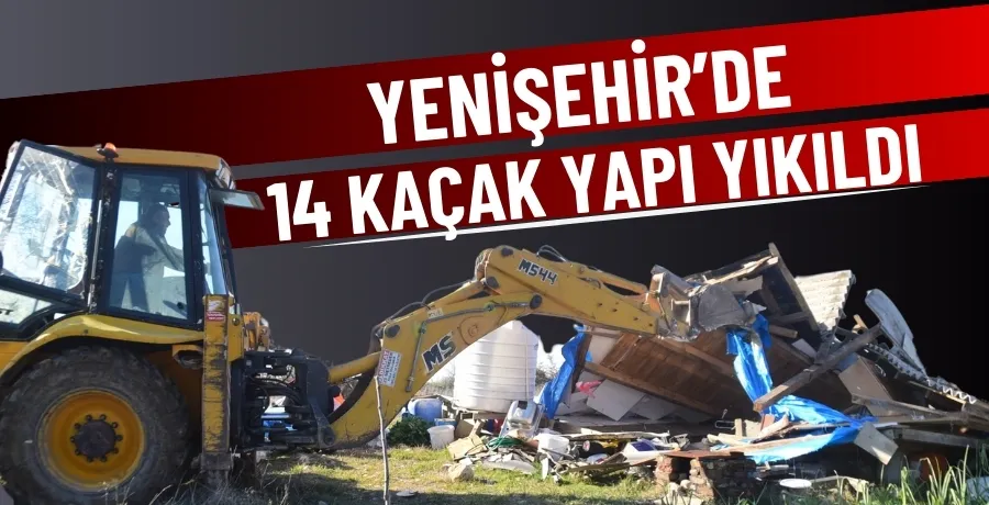 Yenişehir’de 14 kaçak yapı yıkıldı