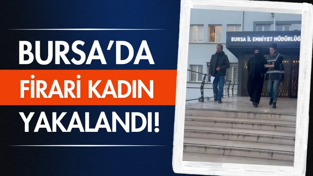 Bursa’da firari kadın yakalandı!