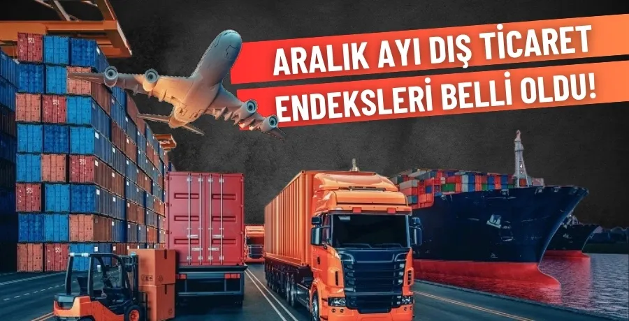 Aralık ayı dış ticaret endeksleri belli oldu!