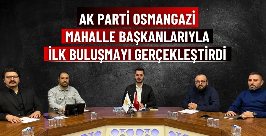 AK Parti Osmangazi, mahalle başkanlarıyla ilk buluşmayı gerçekleştirdi