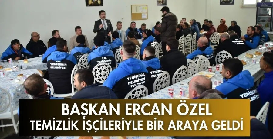  Başkan Ercan Özel temizlik işçileriyle bir araya geldi