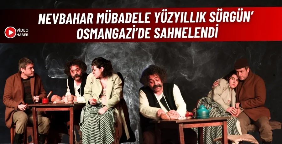 Nevbahar Mübadele Yüzyıllık Sürgün’ Osmangazi’de sahnelendi