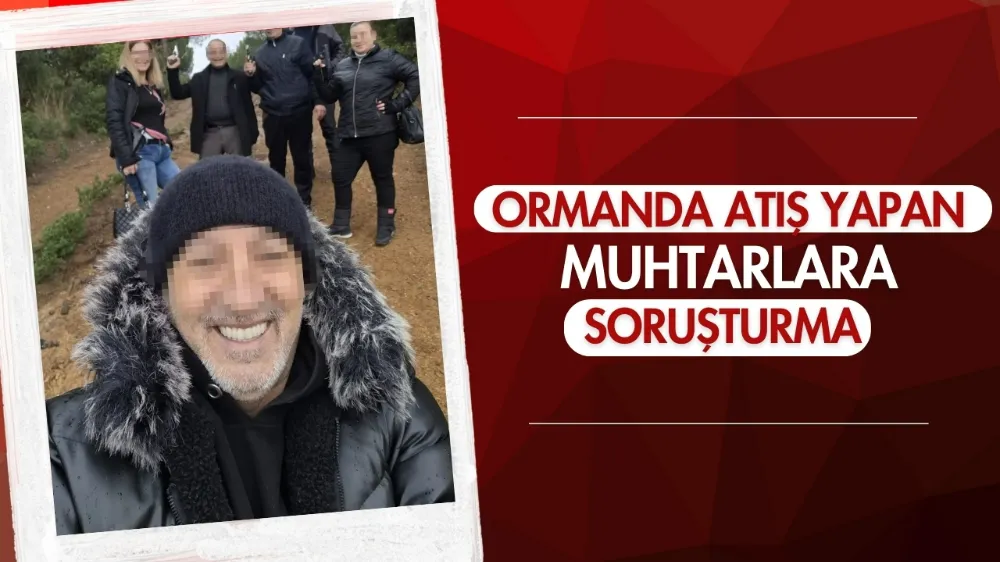 Ormanda atış yapan muhtarlara soruşturma 