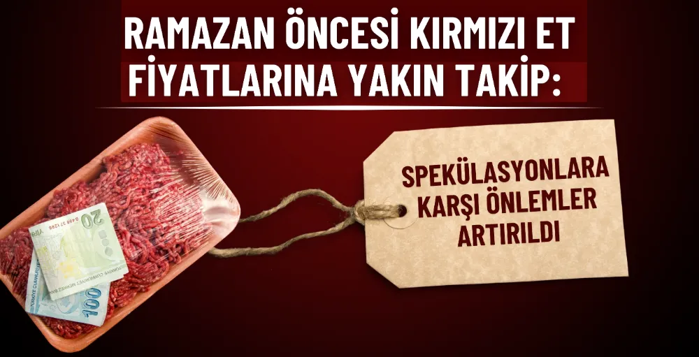 Ramazan öncesi kırmızı et fiyatlarına yakın takip