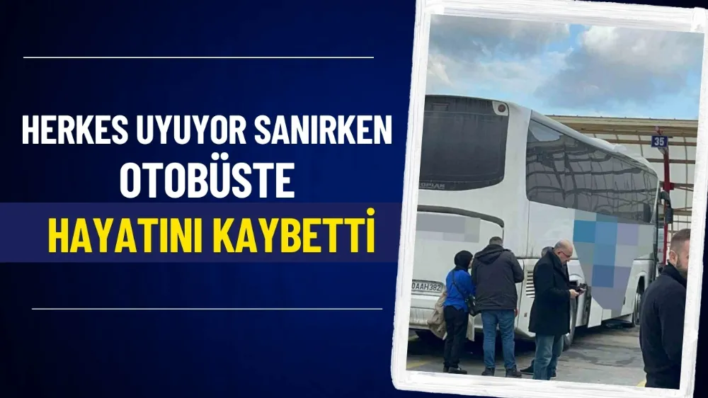 Herkes uyuyor sanırken, otobüste hayatını kaybetti