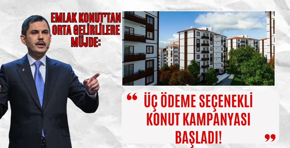 Emlak Konut’tan orta gelirlilere müjde: Üç ödeme seçenekli konut kampanyası başladı!