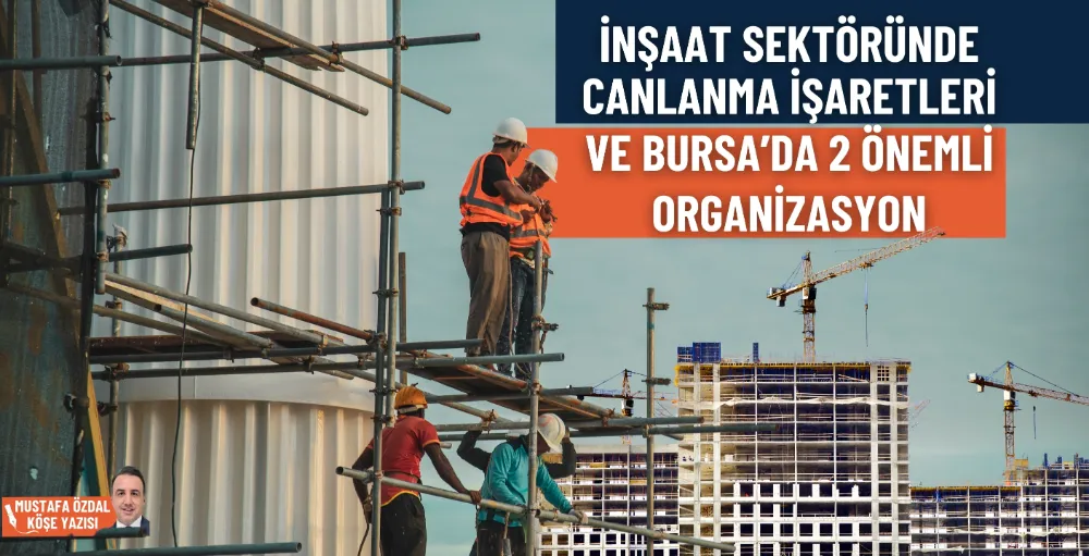 İnşaat sektöründe canlanma işaretleri ve Bursa’da 2 önemli organizasyon 