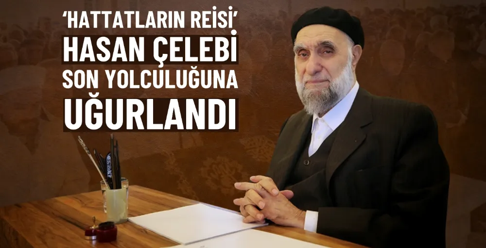 ‘Hattatların Reisi’ Hasan Çelebi son yolculuğuna uğurlandı