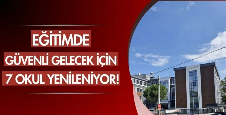 Eğitimde güvenli gelecek için 7 okul yenileniyor!