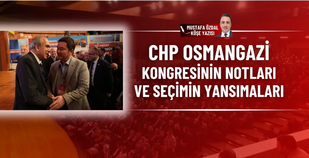 CHP Osmangazi kongresinin notları ve seçimin yansımaları