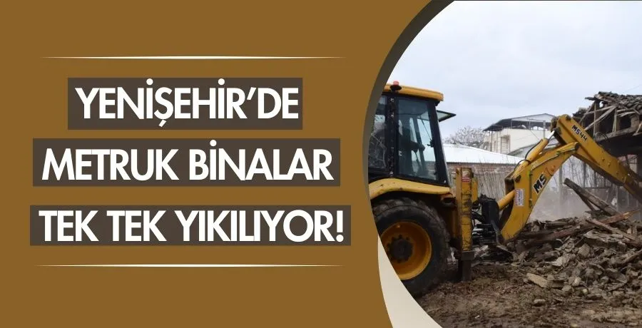 Yenişehir’de metruk binalar tek tek yıkılıyor!