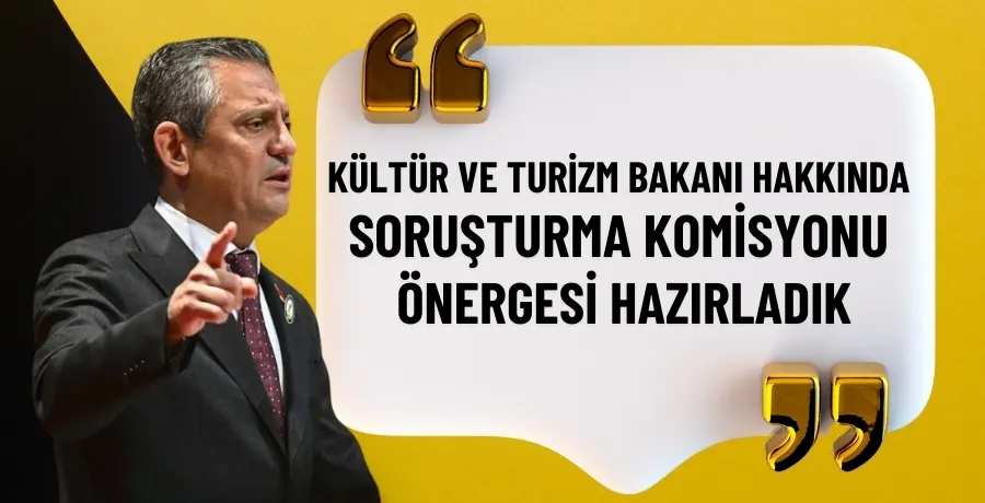 Özgür Özel: Kültür ve Turizm Bakanı hakkında soruşturma komisyonu önergesi hazırladık