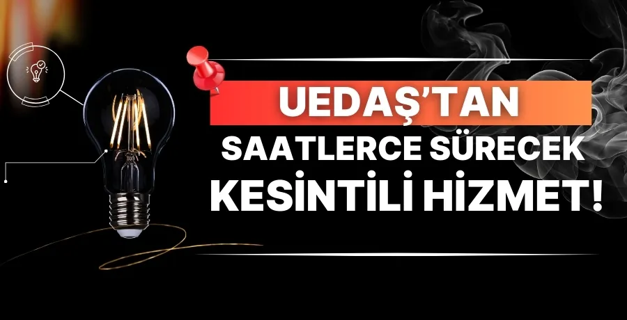 UEDAŞ’tan saatlerce sürecek kesintili hizmet!