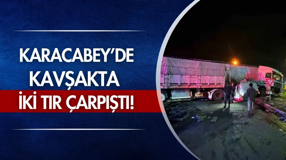 Karacabey’de kavşakta iki tır çarpıştı!