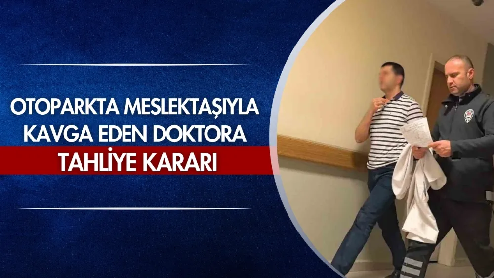 Otoparkta meslektaşıyla kavga eden doktora tahliye kararı