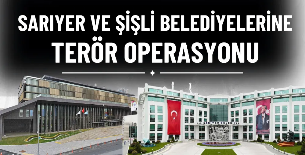 Sarıyer ve Şişli Belediyelerine terör operasyonu