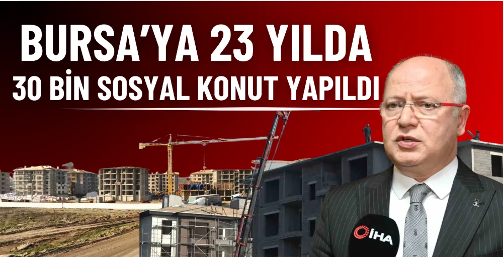 Bursa’ya 23 yılda 30 bin sosyal konut yapıldı