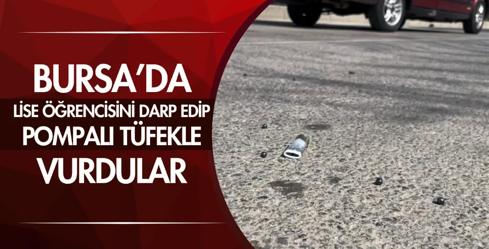 Bursa’da lise öğrencisini darp edip, pompalı tüfekle vurdular