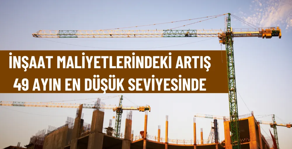 İnşaat maliyetlerindeki artış 49 ayın en düşük seviyesinde