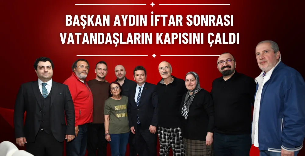 Başkan Aydın, iftar sonrası ev ziyaretlerinde