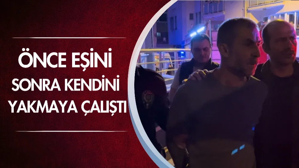 Önce eşini sonra kendini yakmaya çalıştı, polis son anda yetişti