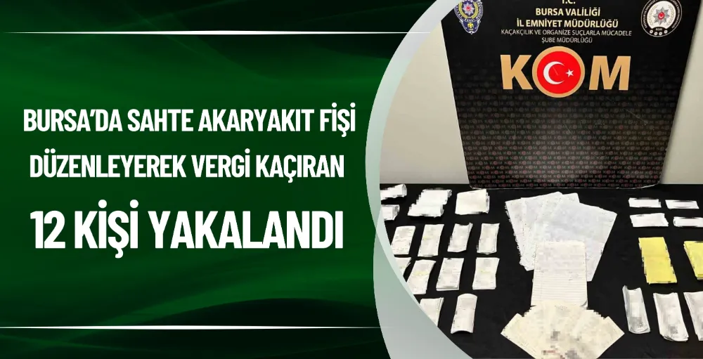 Bursa’da sahte akaryakıt fişi düzenleyerek vergi kaçıran 12 kişi yakalandı