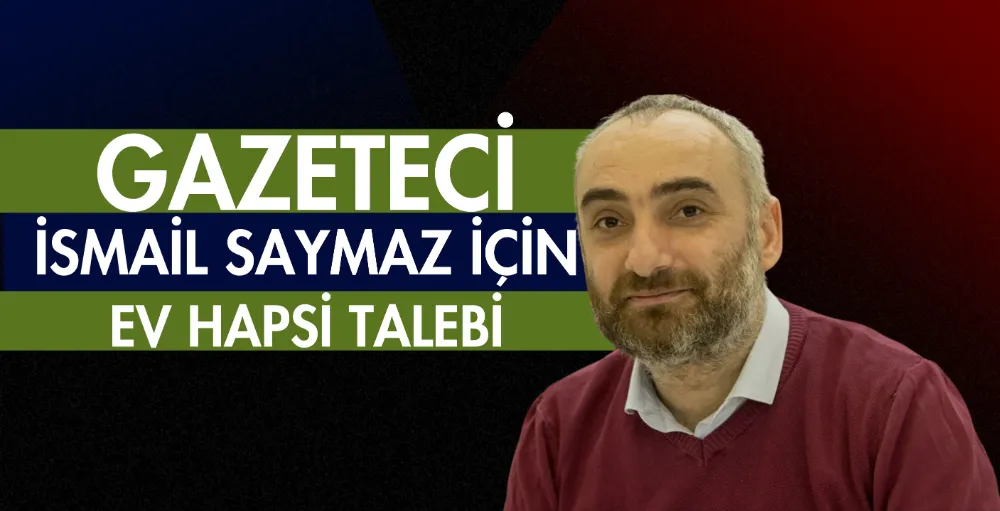 Gazeteci İsmail Saymaz için ev hapsi talebi