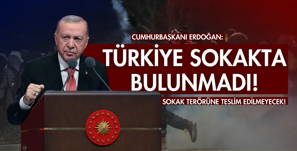 Cumhurbaşkanı Erdoğan: Türkiye sokak terörüne teslim edilmeyecek