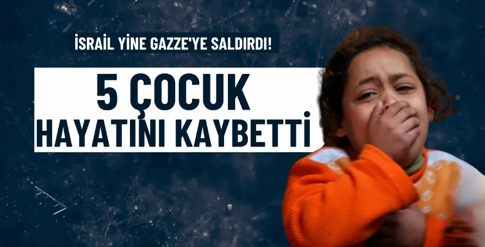 İsrail’in Gazze’ye saldırısında 5 çocuk hayatını kaybetti