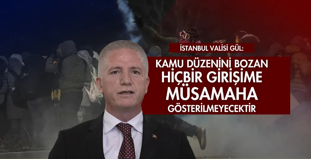 İstanbul Valisi Gül: Kamu düzenini bozan hiçbir girişime müsamaha gösterilmeyecektir