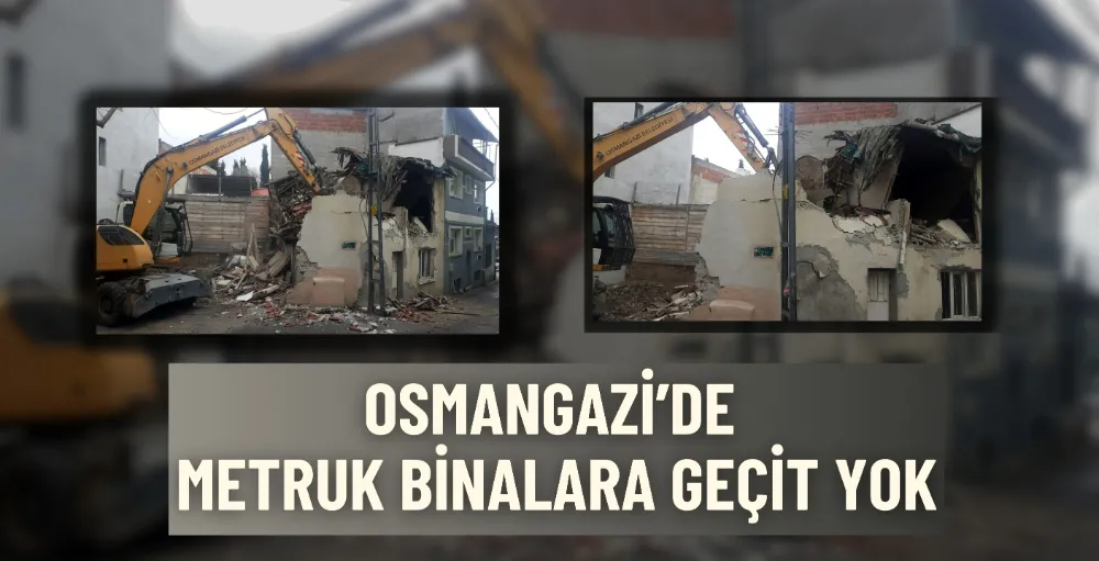 Osmangazi’de metruk binalara geçit yok