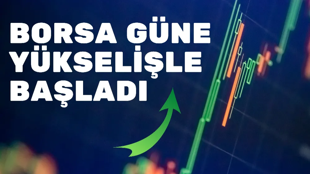 Borsa güne yükselişle başladı