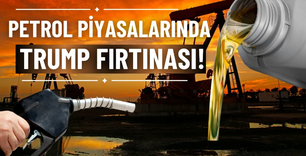 Petrol piyasalarında Trump fırtınası!