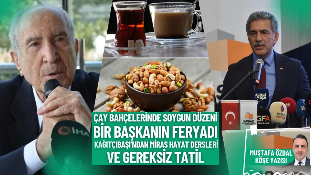 Çay bahçelerinde soygun düzeni, bir başkanın feryadı, Kağıtçıbaşı’ndan miras hayat dersleri ve gereksiz tatil 