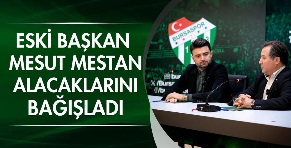 Eski Başkan Mesut Mestan alacaklarını Bursaspor’a bağışladı